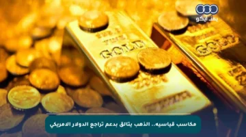 مكاسب قياسية.. الذهب يتألق بدعم تراجع الدولار الأمريكي